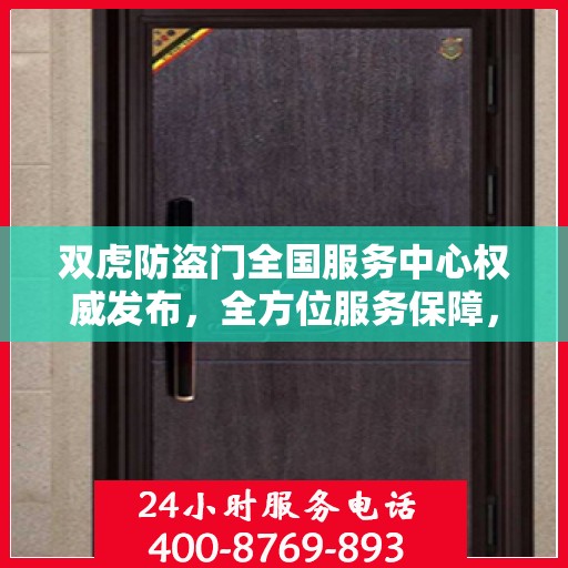 双虎防盗门全国服务中心权威发布，全方位服务保障，让您安心无忧