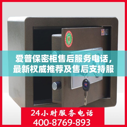 爱普保密柜售后服务电话，最新权威推荐及售后支持服务指南