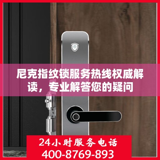 尼克指纹锁服务热线权威解读，专业解答您的疑问