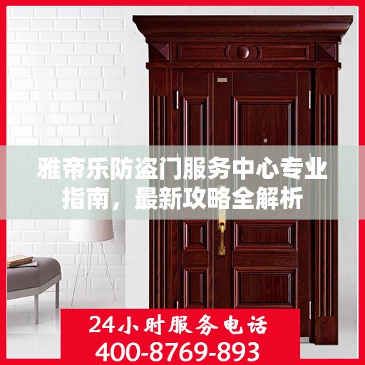 雅帝乐防盗门服务中心专业指南，最新攻略全解析