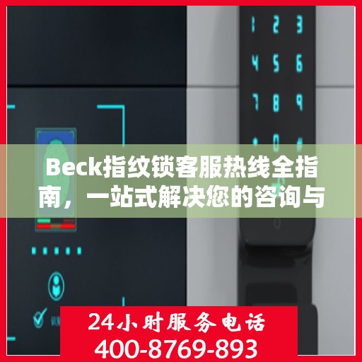 Beck指纹锁客服热线全指南，一站式解决您的咨询与服务需求