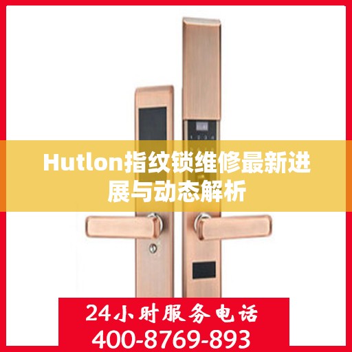 Hutlon指纹锁维修最新进展与动态解析