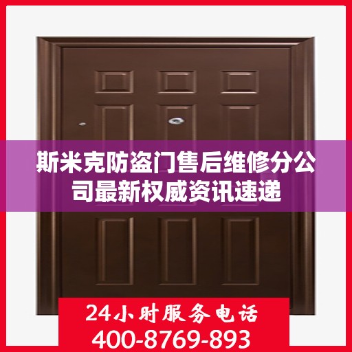 斯米克防盗门售后维修分公司最新权威资讯速递