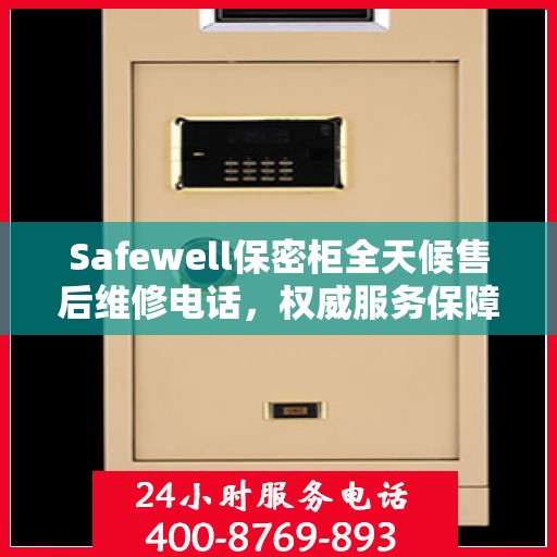 Safewell保密柜全天候售后维修电话，权威服务保障