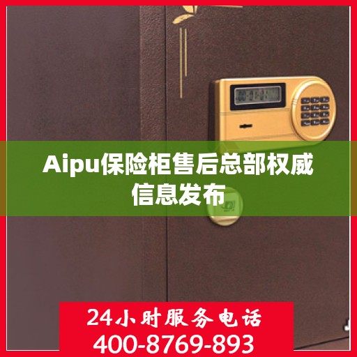 Aipu保险柜售后总部权威信息发布