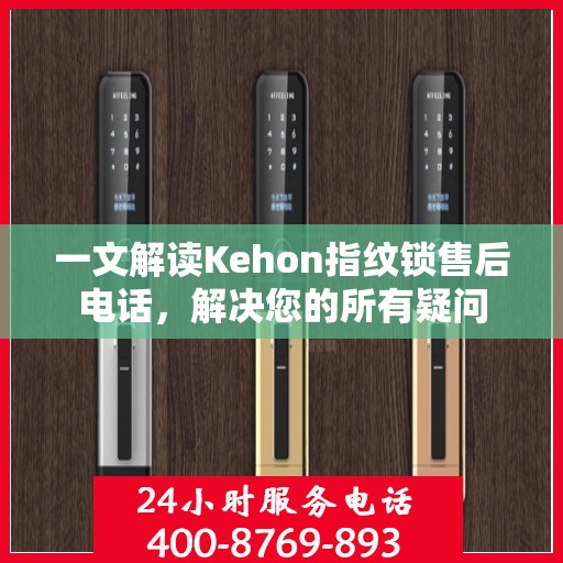 一文解读Kehon指纹锁售后电话，解决您的所有疑问