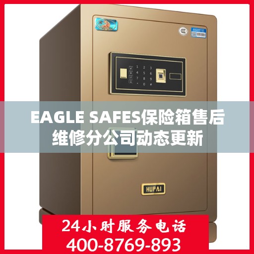 EAGLE SAFES保险箱售后维修分公司动态更新