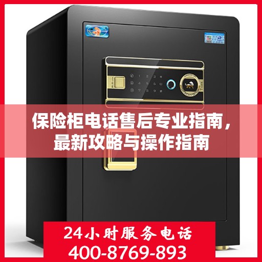 保险柜电话售后专业指南，最新攻略与操作指南