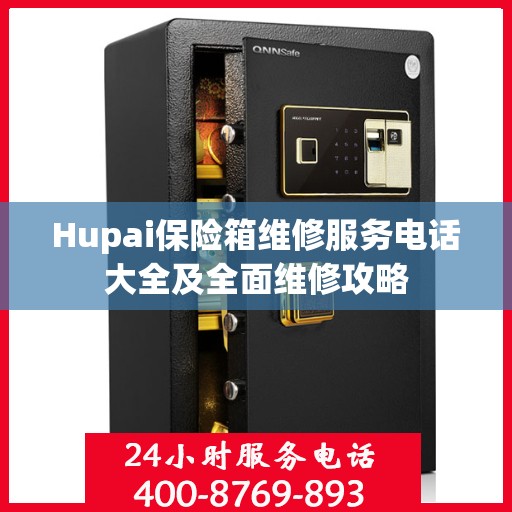 Hupai保险箱维修服务电话大全及全面维修攻略