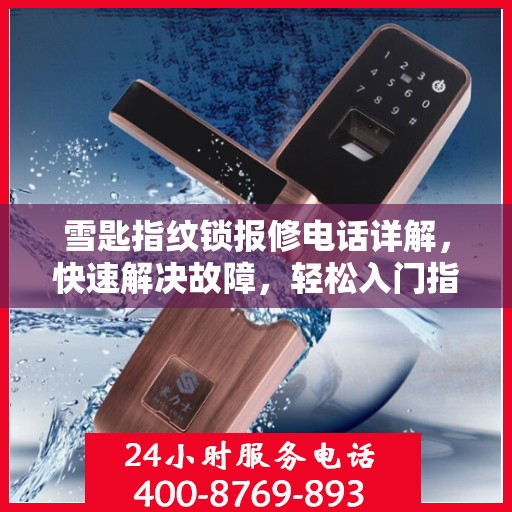 雪匙指纹锁报修电话详解，快速解决故障，轻松入门指南