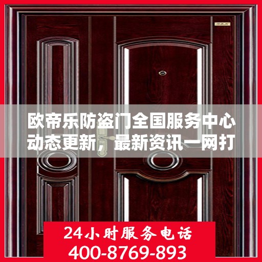 欧帝乐防盗门全国服务中心动态更新，最新资讯一网打尽