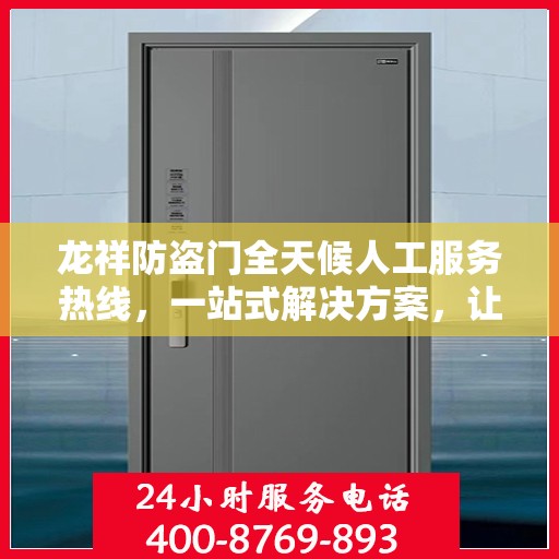 龙祥防盗门全天候人工服务热线，一站式解决方案，让您无忧！