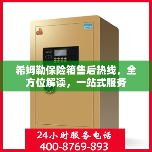希姆勒保险箱售后热线，全方位解读，一站式服务
