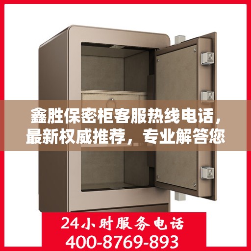 鑫胜保密柜客服热线电话，最新权威推荐，专业解答您的疑问！