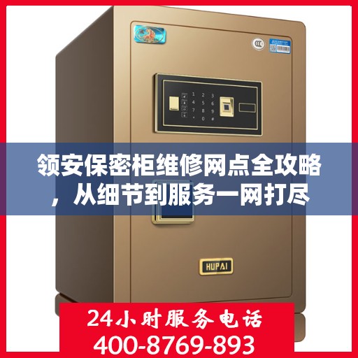 领安保密柜维修网点全攻略，从细节到服务一网打尽