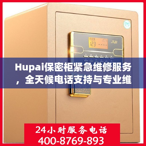 Hupai保密柜紧急维修服务，全天候电话支持与专业维修全面指南