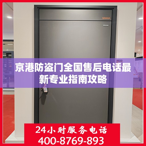 京港防盗门全国售后电话最新专业指南攻略