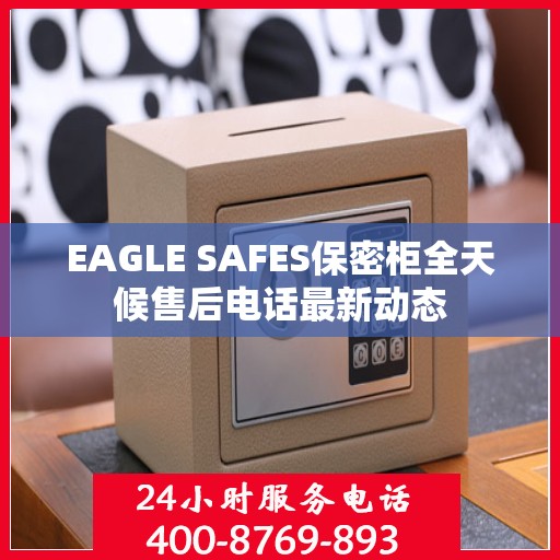 EAGLE SAFES保密柜全天候售后电话最新动态