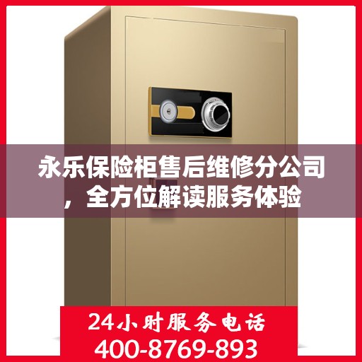 永乐保险柜售后维修分公司，全方位解读服务体验