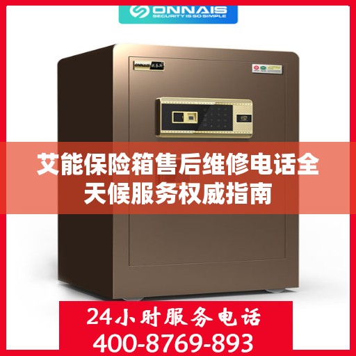 艾能保险箱售后维修电话全天候服务权威指南