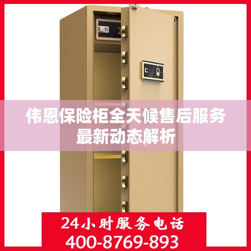 伟恩保险柜全天候售后服务最新动态解析