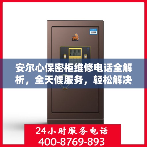 安尔心保密柜维修电话全解析，全天候服务，轻松解决您的维修需求