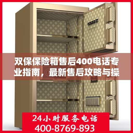 双保保险箱售后400电话专业指南，最新售后攻略与操作指南