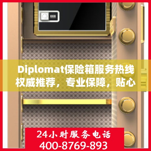Diplomat保险箱服务热线权威推荐，专业保障，贴心守护您的安全之选
