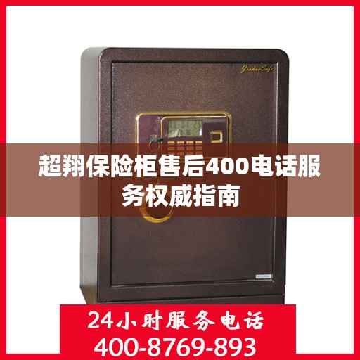 超翔保险柜售后400电话服务权威指南