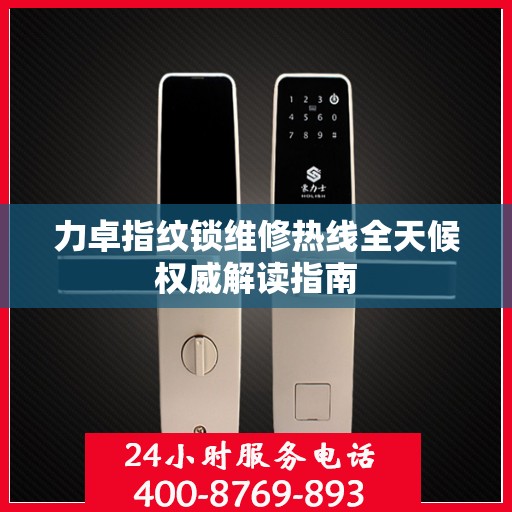 力卓指纹锁维修热线全天候权威解读指南