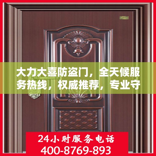 大力大喜防盗门，全天候服务热线，权威推荐，专业守护您的安全之门