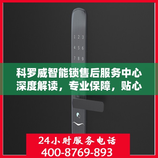 科罗威智能锁售后服务中心深度解读，专业保障，贴心服务