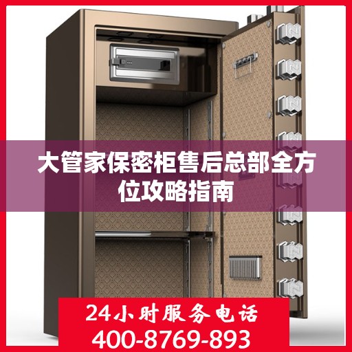 大管家保密柜售后总部全方位攻略指南