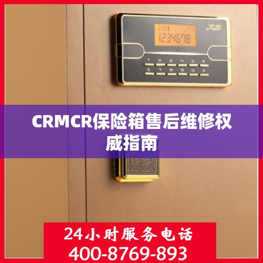 CRMCR保险箱售后维修权威指南