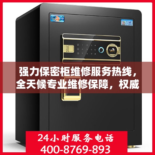 强力保密柜维修服务热线，全天候专业维修保障，权威信息助您无忧！