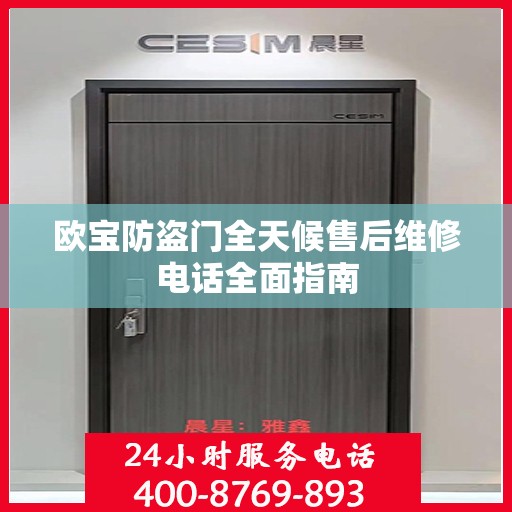 欧宝防盗门全天候售后维修电话全面指南