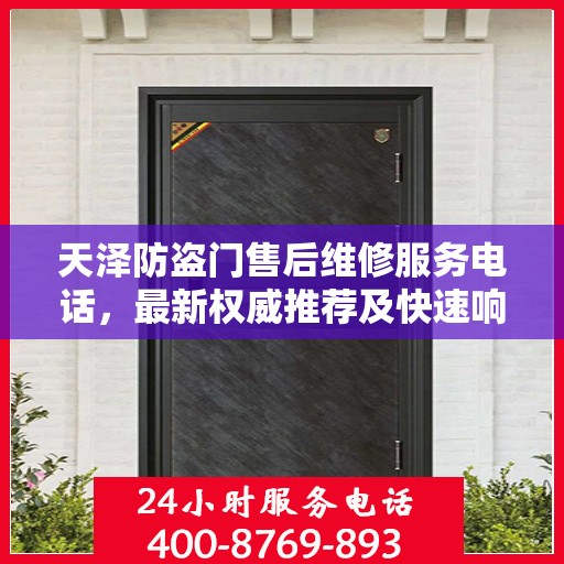 天泽防盗门售后维修服务电话，最新权威推荐及快速响应指南