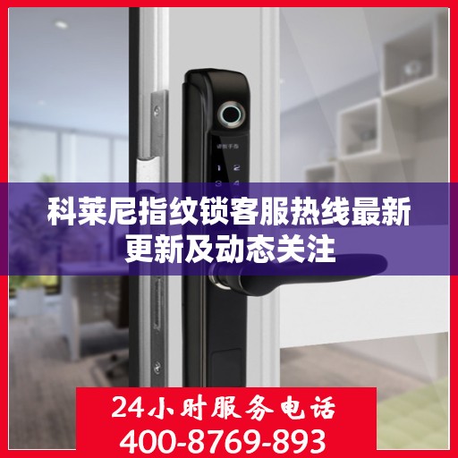 科莱尼指纹锁客服热线最新更新及动态关注