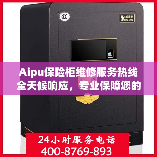 Aipu保险柜维修服务热线全天候响应，专业保障您的安全需求