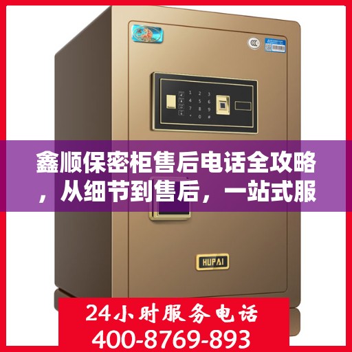 鑫顺保密柜售后电话全攻略，从细节到售后，一站式服务解析