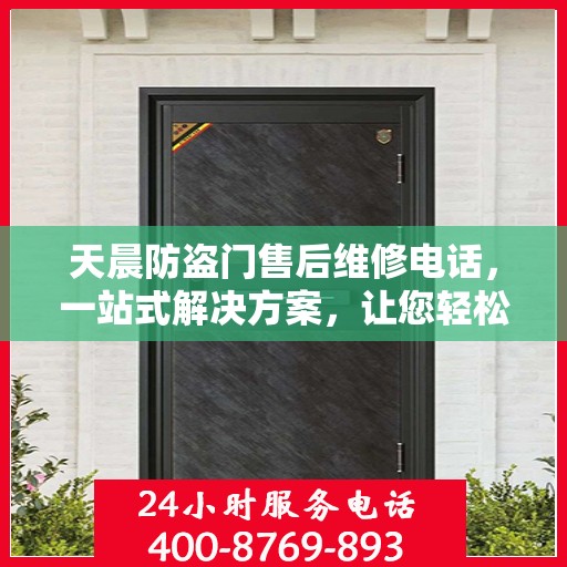 天晨防盗门售后维修电话，一站式解决方案，让您轻松解决所有问题
