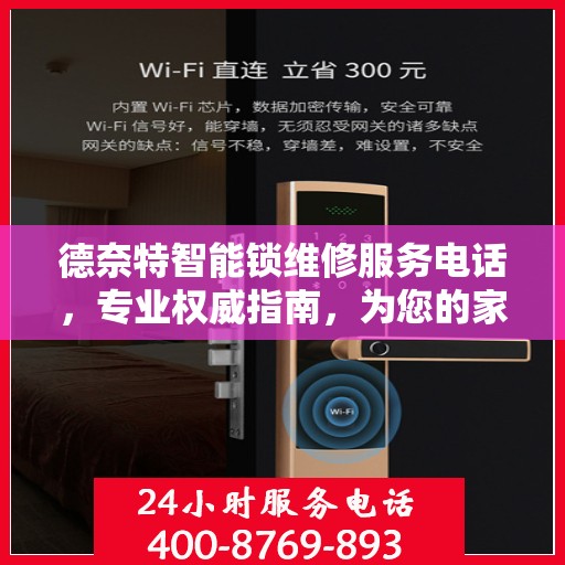 德奈特智能锁维修服务电话，专业权威指南，为您的家居安全保驾护航！