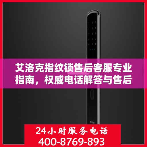 艾洛克指纹锁售后客服专业指南，权威电话解答与售后支持