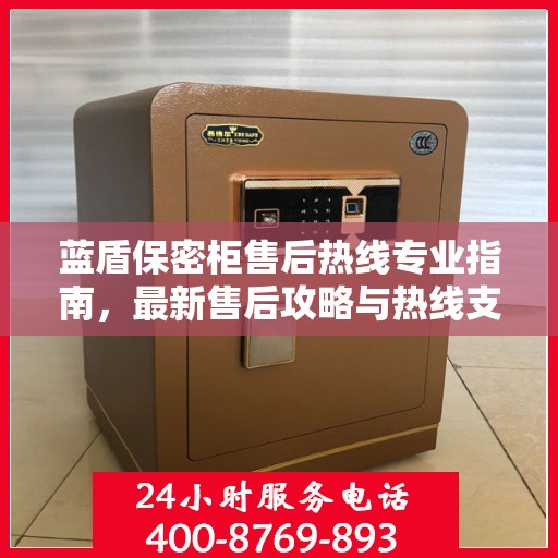蓝盾保密柜售后热线专业指南，最新售后攻略与热线支持详解