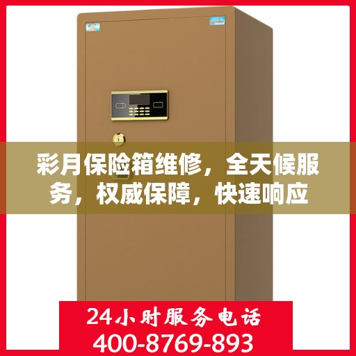 彩月保险箱维修，全天候服务，权威保障，快速响应