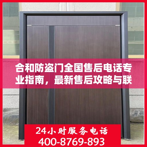 合和防盗门全国售后电话专业指南，最新售后攻略与联系方式