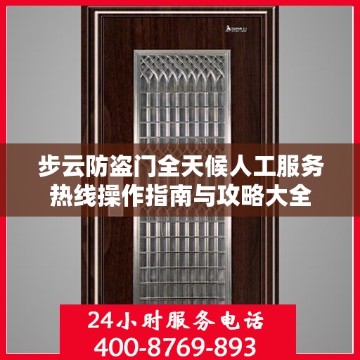 步云防盗门全天候人工服务热线操作指南与攻略大全