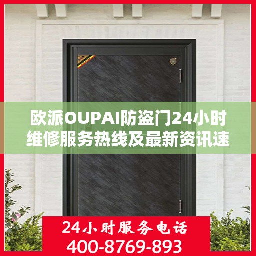 欧派OUPAI防盗门24小时维修服务热线及最新资讯速览