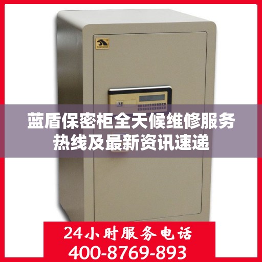 蓝盾保密柜全天候维修服务热线及最新资讯速递
