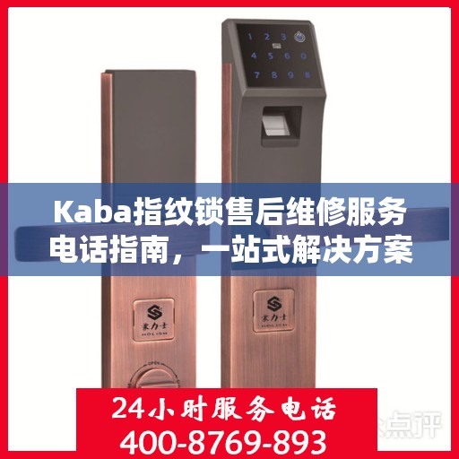 Kaba指纹锁售后维修服务电话指南，一站式解决方案与全攻略